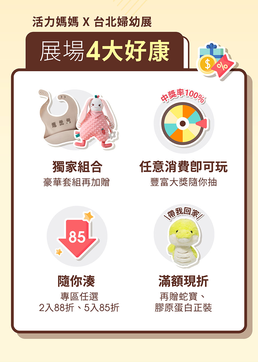 活力媽媽X台北婦幼展，展場限定4大好康：獨家組合、中獎率100%轉盤、營養任選5件85折、滿額折扣再贈限量蛇寶娃娃/膠原蛋白粉